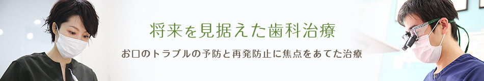 将来を見据えた歯科治療 お口のトラブルの予防と再発防止に焦点をあてた治療